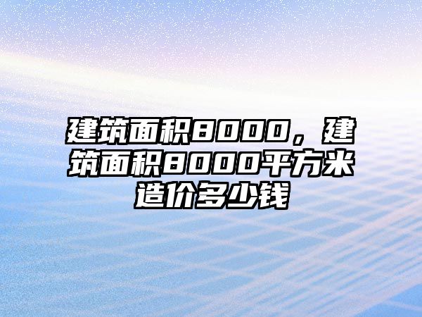 建筑面積8000，建筑面積8000平方米造價多少錢