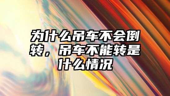 為什么吊車不會倒轉(zhuǎn)，吊車不能轉(zhuǎn)是什么情況