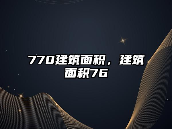 770建筑面積，建筑面積76