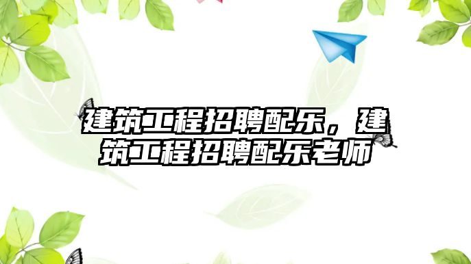 建筑工程招聘配樂(lè)，建筑工程招聘配樂(lè)老師