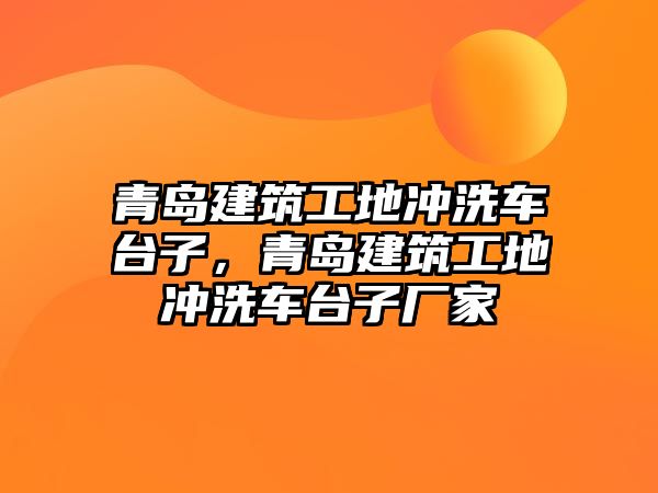 青島建筑工地沖洗車臺子，青島建筑工地沖洗車臺子廠家
