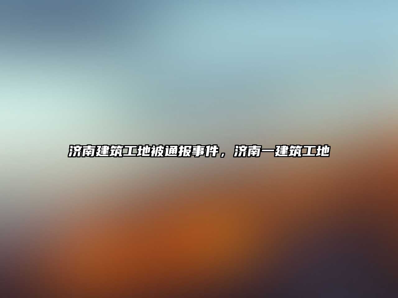 濟(jì)南建筑工地被通報事件，濟(jì)南一建筑工地