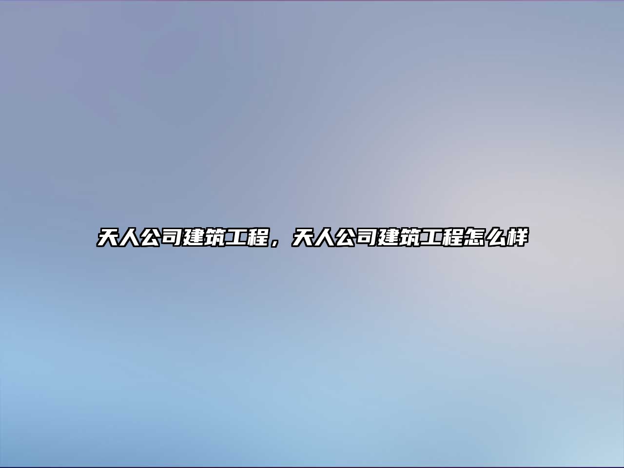 天人公司建筑工程，天人公司建筑工程怎么樣