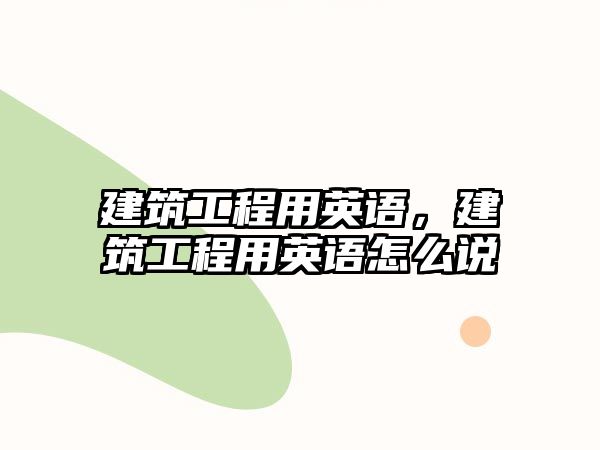 建筑工程用英語，建筑工程用英語怎么說