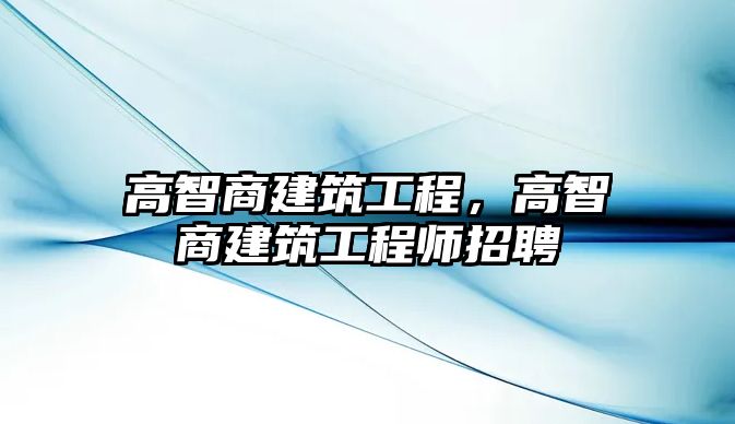 高智商建筑工程，高智商建筑工程師招聘