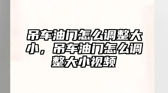 吊車油門怎么調(diào)整大小，吊車油門怎么調(diào)整大小視頻
