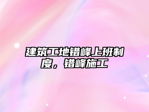 建筑工地錯峰上班制度，錯峰施工