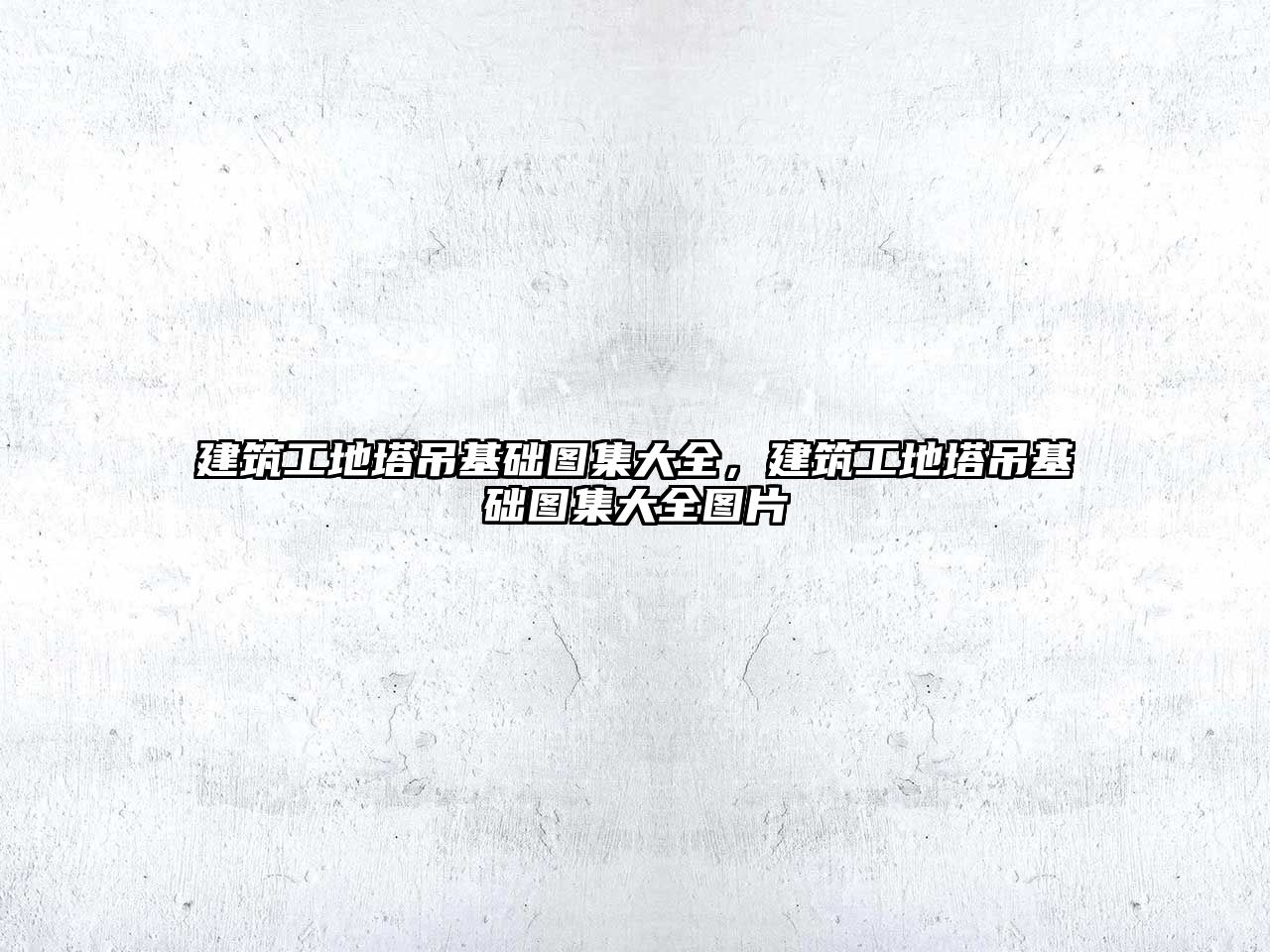 建筑工地塔吊基礎(chǔ)圖集大全，建筑工地塔吊基礎(chǔ)圖集大全圖片