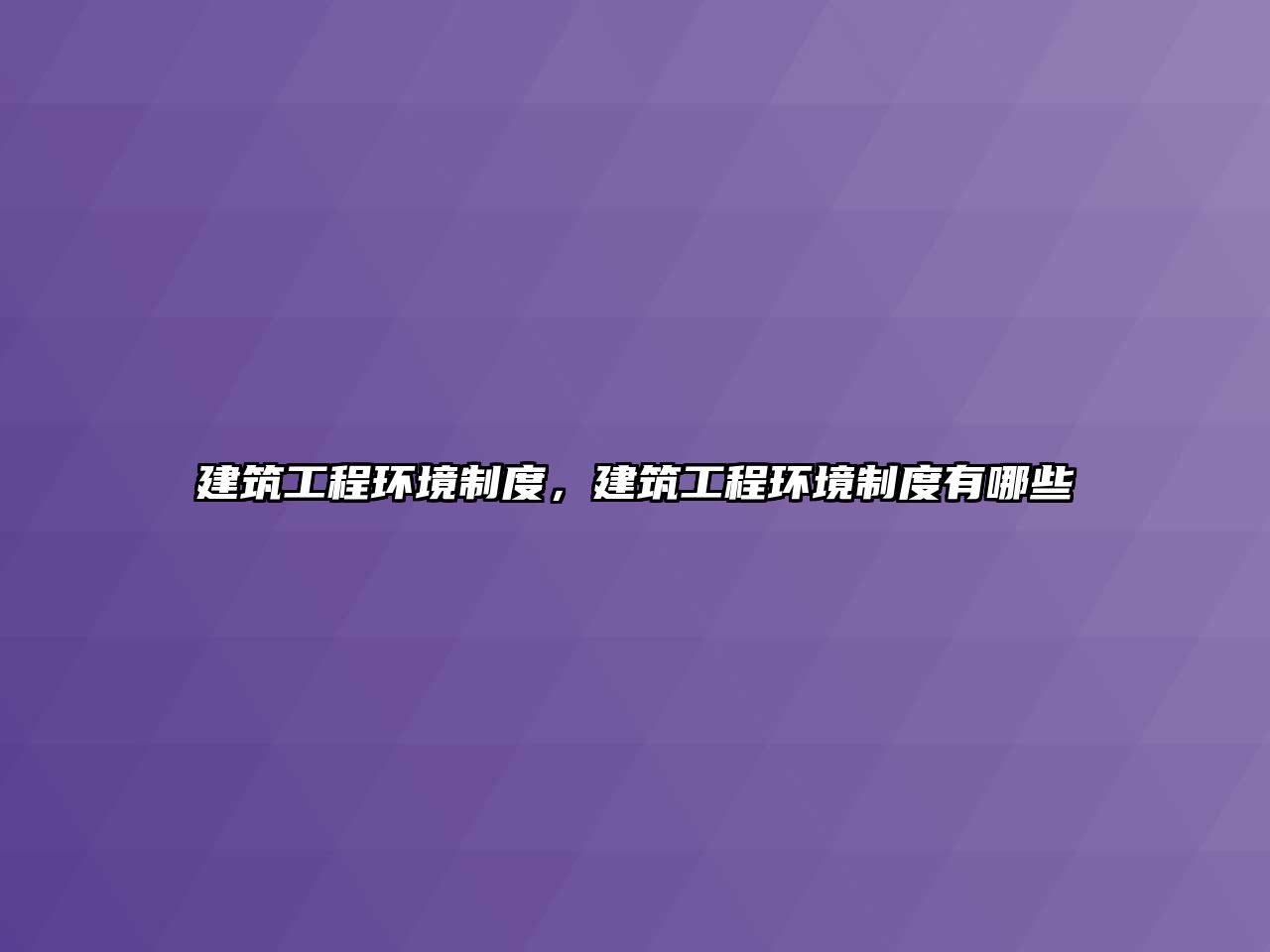 建筑工程環(huán)境制度，建筑工程環(huán)境制度有哪些