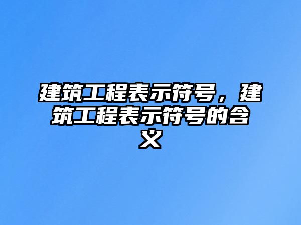 建筑工程表示符號，建筑工程表示符號的含義