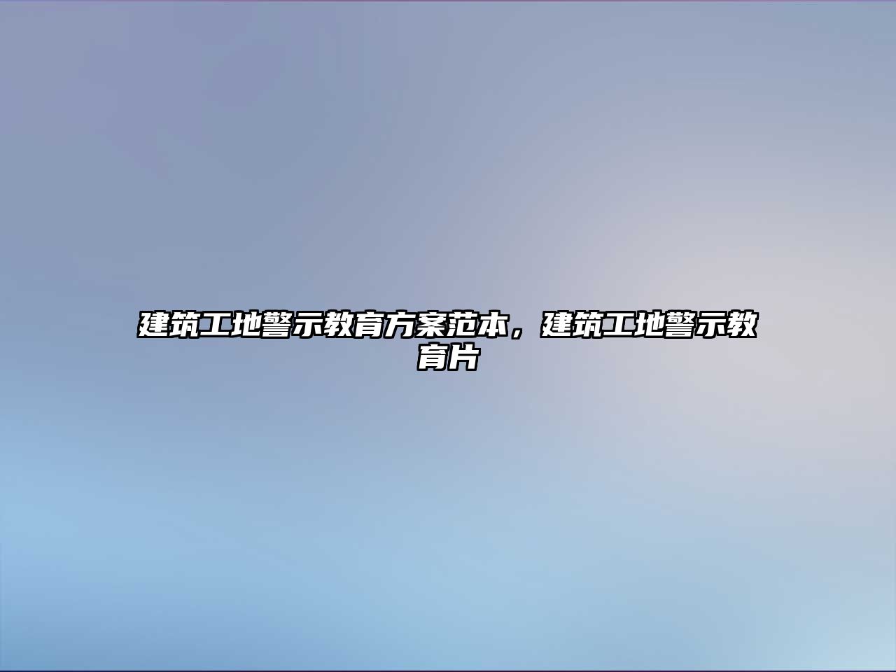 建筑工地警示教育方案范本，建筑工地警示教育片