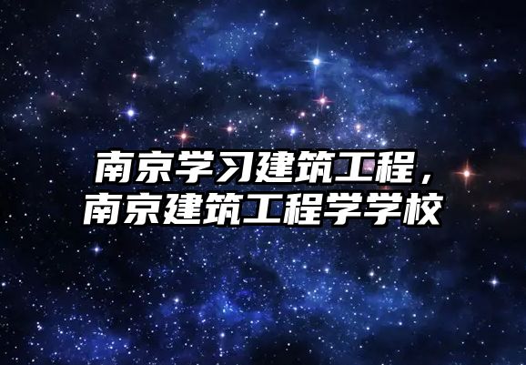 南京學習建筑工程，南京建筑工程學學校