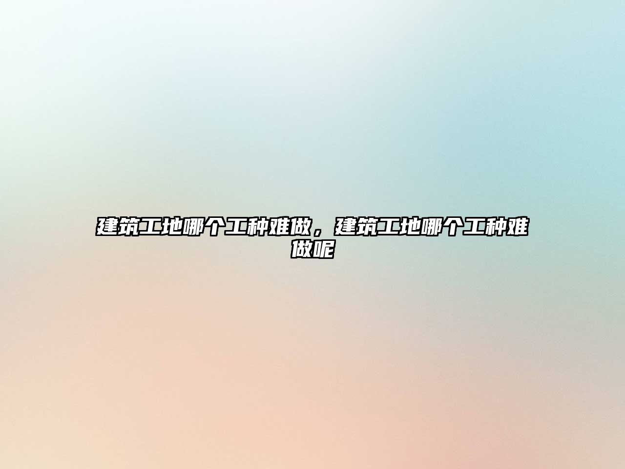 建筑工地哪個工種難做，建筑工地哪個工種難做呢