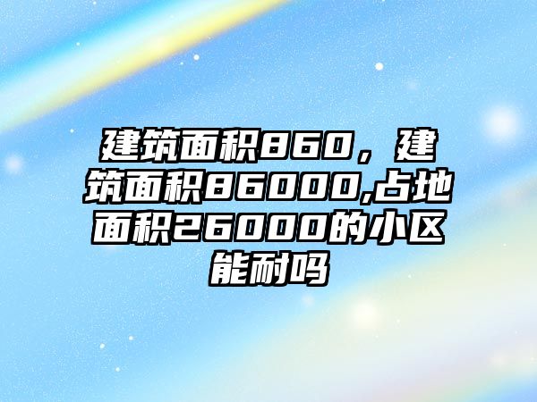 建筑面積860，建筑面積86000,占地面積26000的小區(qū)能耐嗎