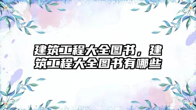 建筑工程大全圖書(shū)，建筑工程大全圖書(shū)有哪些