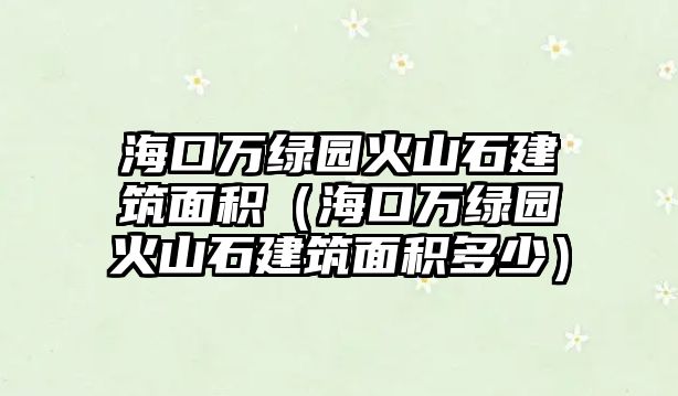 ?？谌f綠園火山石建筑面積（?？谌f綠園火山石建筑面積多少）