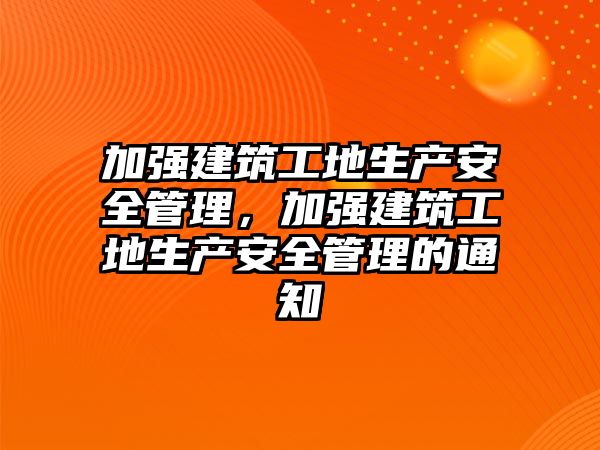 加強(qiáng)建筑工地生產(chǎn)安全管理，加強(qiáng)建筑工地生產(chǎn)安全管理的通知