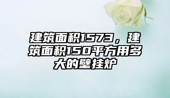 建筑面積1573，建筑面積150平方用多大的壁掛爐