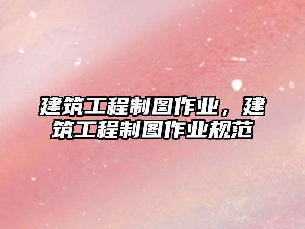 建筑工程制圖作業(yè)，建筑工程制圖作業(yè)規(guī)范