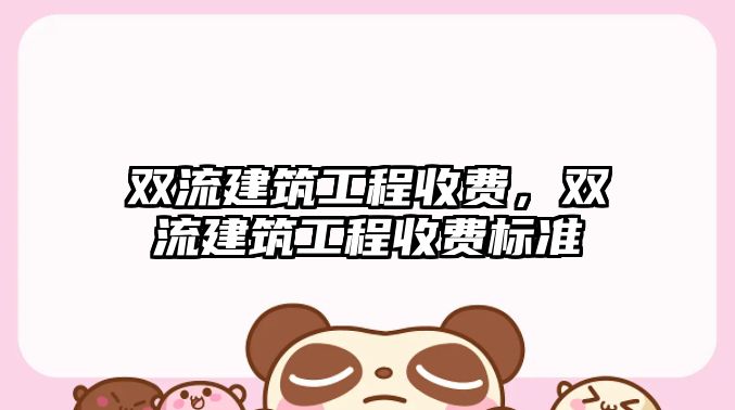 雙流建筑工程收費，雙流建筑工程收費標準