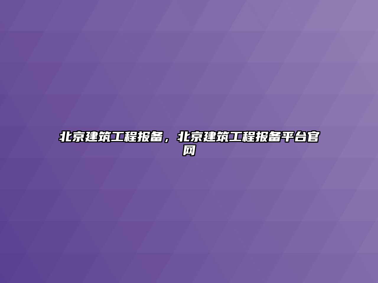 北京建筑工程報備，北京建筑工程報備平臺官網(wǎng)