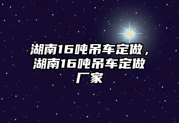 湖南16噸吊車定做，湖南16噸吊車定做廠家