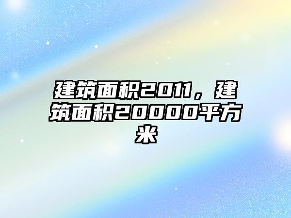 建筑面積2011，建筑面積20000平方米