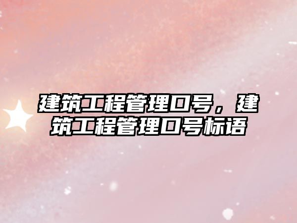 建筑工程管理口號(hào)，建筑工程管理口號(hào)標(biāo)語(yǔ)