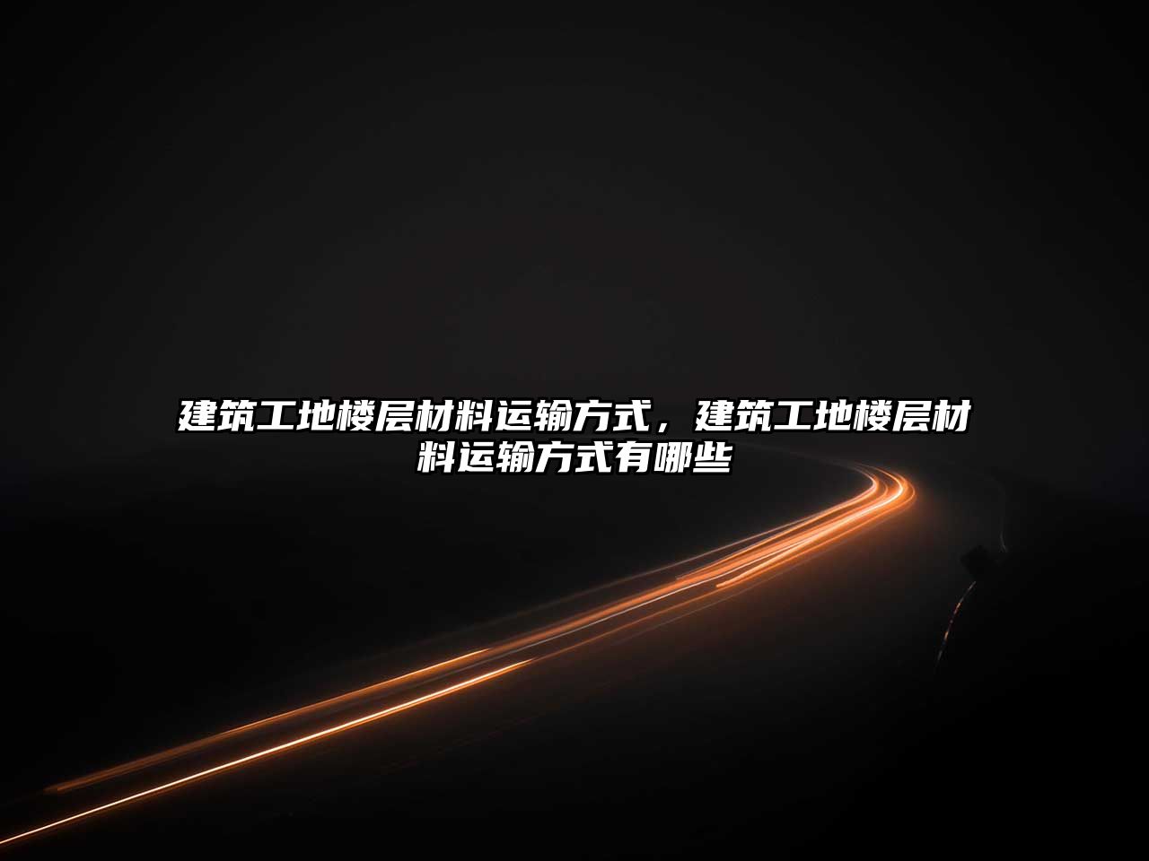 建筑工地樓層材料運(yùn)輸方式，建筑工地樓層材料運(yùn)輸方式有哪些