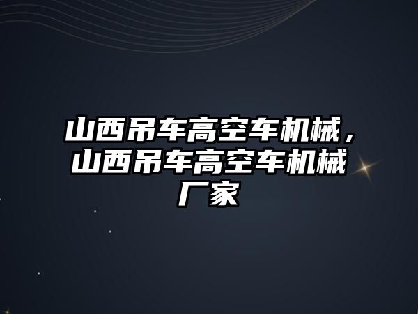 山西吊車高空車機(jī)械，山西吊車高空車機(jī)械廠家