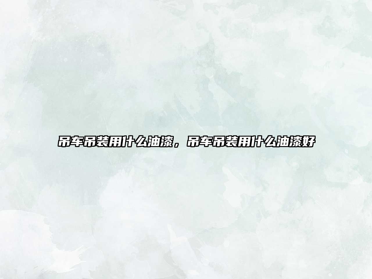 吊車吊裝用什么油漆，吊車吊裝用什么油漆好