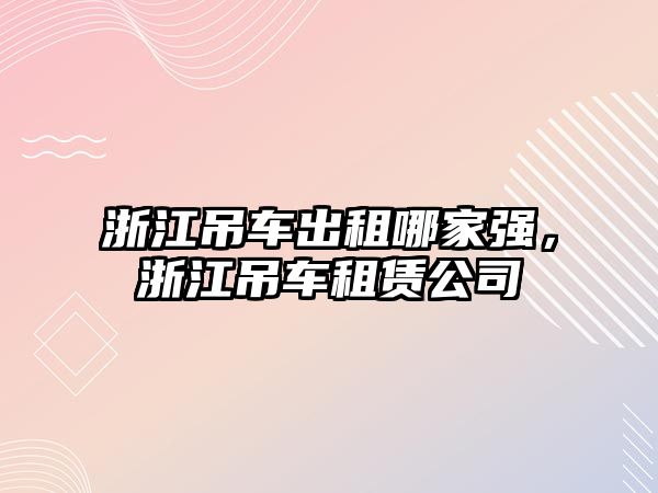 浙江吊車出租哪家強，浙江吊車租賃公司