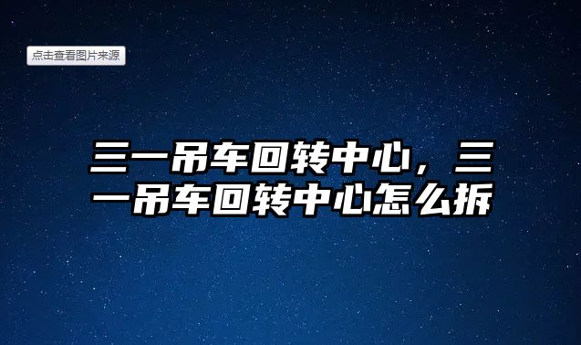 三一吊車回轉(zhuǎn)中心，三一吊車回轉(zhuǎn)中心怎么拆