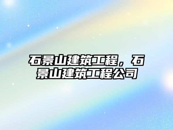 石景山建筑工程，石景山建筑工程公司