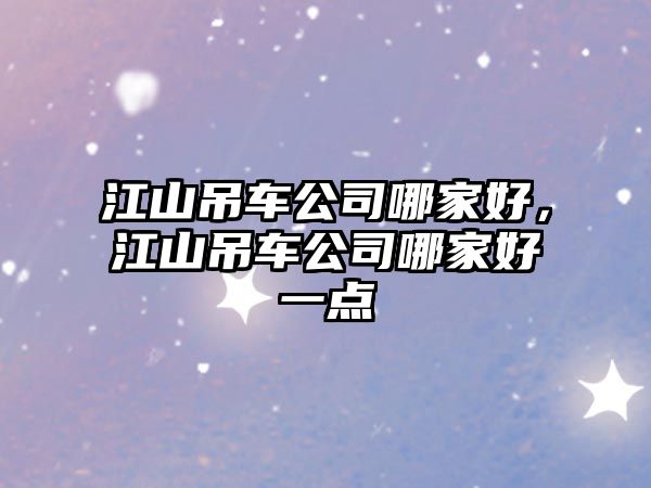 江山吊車公司哪家好，江山吊車公司哪家好一點(diǎn)