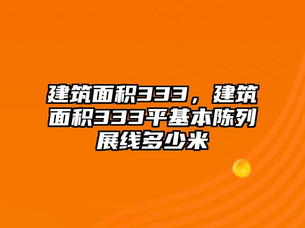 建筑面積333，建筑面積333平基本陳列展線多少米