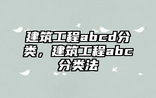 建筑工程abcd分類(lèi)，建筑工程abc分類(lèi)法
