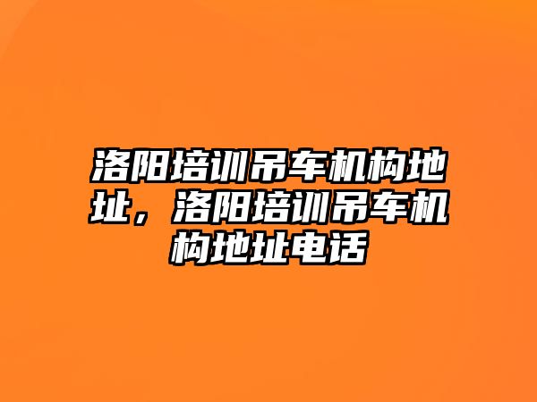 洛陽(yáng)培訓(xùn)吊車機(jī)構(gòu)地址，洛陽(yáng)培訓(xùn)吊車機(jī)構(gòu)地址電話