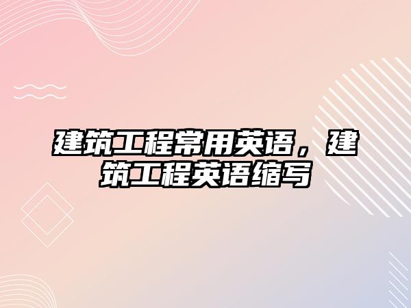 建筑工程常用英語(yǔ)，建筑工程英語(yǔ)縮寫(xiě)