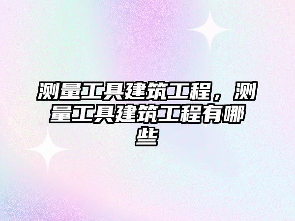 測(cè)量工具建筑工程，測(cè)量工具建筑工程有哪些