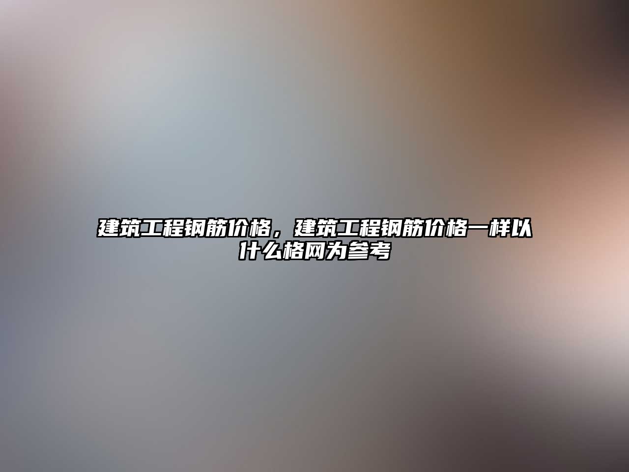 建筑工程鋼筋價(jià)格，建筑工程鋼筋價(jià)格一樣以什么格網(wǎng)為參考