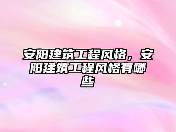 安陽建筑工程風(fēng)格，安陽建筑工程風(fēng)格有哪些