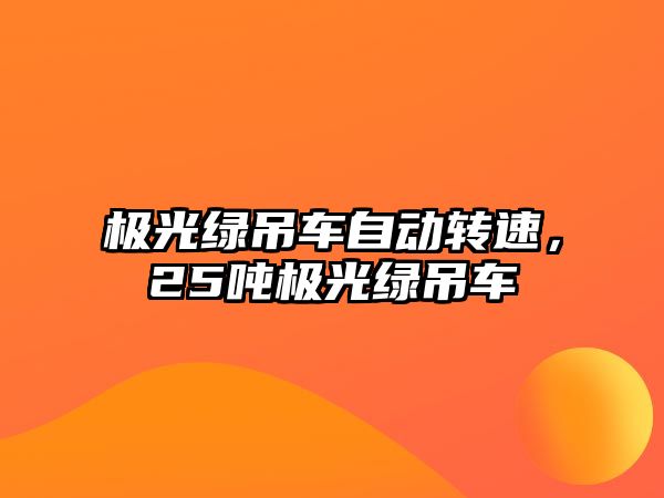 極光綠吊車(chē)自動(dòng)轉(zhuǎn)速，25噸極光綠吊車(chē)
