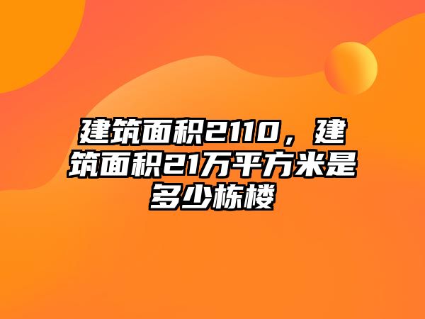 建筑面積2110，建筑面積21萬(wàn)平方米是多少棟樓