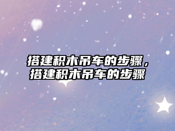搭建積木吊車的步驟，搭建積木吊車的步驟
