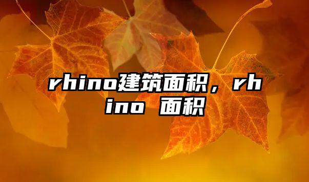 rhino建筑面積，rhino 面積